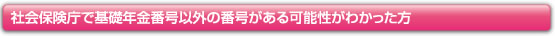 社会保険庁で基礎年金番号以外の番号がある可能性がわかった方
