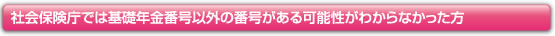社会保険庁では基礎年金番号以外の番号がある可能性がわからなかった方
